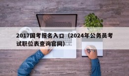 2017国考报名入口（2024年公务员考试职位表查询官网）