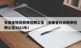 安徽省特岗教师招聘公告（安徽省特岗教师招聘公告2023年）