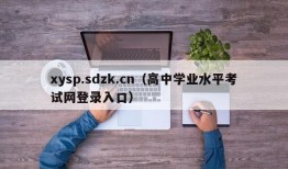 xysp.sdzk.cn（高中学业水平考试网登录入口）