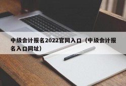 中级会计报名2022官网入口（中级会计报名入口网址）