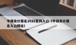 中级会计报名2022官网入口（中级会计报名入口网址）