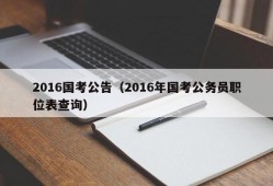 2016国考公告（2016年国考公务员职位表查询）