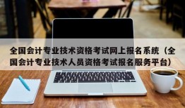 全国会计专业技术资格考试网上报名系统（全国会计专业技术人员资格考试报名服务平台）