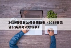 2019安徽省公务员职位表（2019安徽省公务员考试职位表）