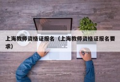 上海教师资格证报名（上海教师资格证报名要求）