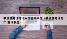 教资准考证打印入口官网网址（教资准考证打印 查询系统）