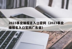 2023事业编报名入口官网（2023事业编报名入口官网广东省）