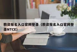 教资报名入口官网登录（教资报名入口官网登录NTCE）