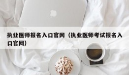 执业医师报名入口官网（执业医师考试报名入口官网）