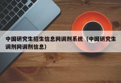 中国研究生招生信息网调剂系统（中国研究生调剂网调剂信息）