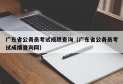 广东省公务员考试成绩查询（广东省公务员考试成绩查询网）