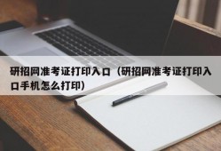 研招网准考证打印入口（研招网准考证打印入口手机怎么打印）