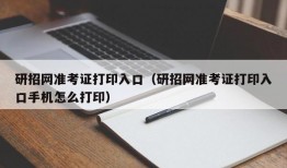 研招网准考证打印入口（研招网准考证打印入口手机怎么打印）