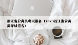 浙江省公务员考试报名（2023浙江省公务员考试报名）