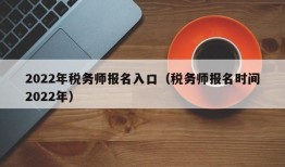 2022年税务师报名入口（税务师报名时间2022年）