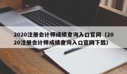 2020注册会计师成绩查询入口官网（2020注册会计师成绩查询入口官网下载）