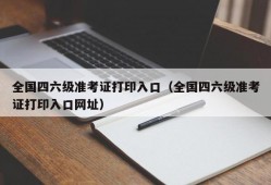 全国四六级准考证打印入口（全国四六级准考证打印入口网址）