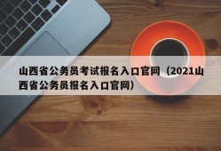 山西省公务员考试报名入口官网（2021山西省公务员报名入口官网）