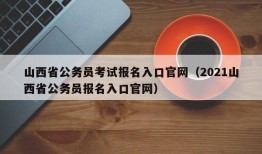 山西省公务员考试报名入口官网（2021山西省公务员报名入口官网）