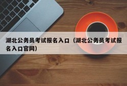 湖北公务员考试报名入口（湖北公务员考试报名入口官网）