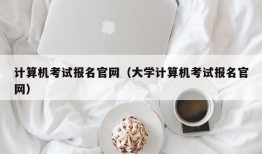 计算机考试报名官网（大学计算机考试报名官网）