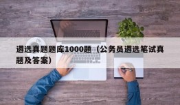 遴选真题题库1000题（公务员遴选笔试真题及答案）