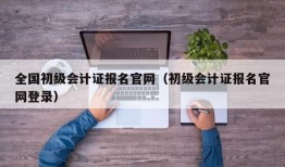 全国初级会计证报名官网（初级会计证报名官网登录）