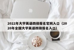 2022年大学英语四级报名官网入口（2020年全国大学英语四级报名入口）