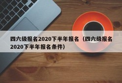 四六级报名2020下半年报名（四六级报名2020下半年报名条件）