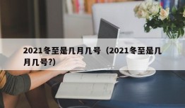 2021冬至是几月几号（2021冬至是几月几号?）