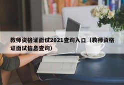 教师资格证面试2021查询入口（教师资格证面试信息查询）