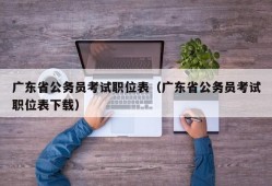 广东省公务员考试职位表（广东省公务员考试职位表下载）