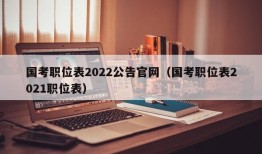 国考职位表2022公告官网（国考职位表2021职位表）