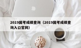 2019国考成绩查询（2019国考成绩查询入口官网）