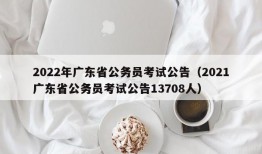 2022年广东省公务员考试公告（2021广东省公务员考试公告13708人）