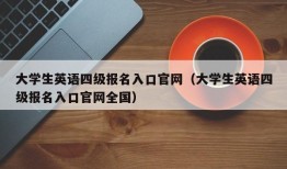 大学生英语四级报名入口官网（大学生英语四级报名入口官网全国）