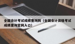 全国会计考试成绩查询网（全国会计资格考试成绩查询官网入口）