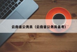 云南省公务员（云南省公务员省考）