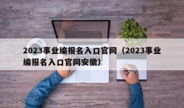 2023事业编报名入口官网（2023事业编报名入口官网安徽）