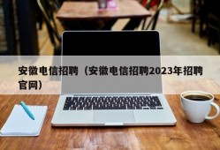 安徽电信招聘（安徽电信招聘2023年招聘官网）