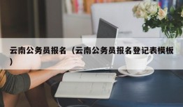 云南公务员报名（云南公务员报名登记表模板）