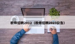 教师招聘2012（教师招聘2023公告）