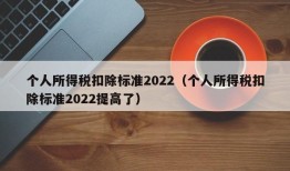 个人所得税扣除标准2022（个人所得税扣除标准2022提高了）