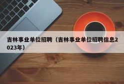 吉林事业单位招聘（吉林事业单位招聘信息2023年）