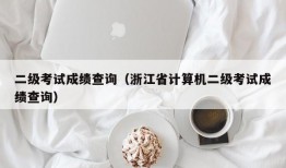 二级考试成绩查询（浙江省计算机二级考试成绩查询）