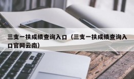 三支一扶成绩查询入口（三支一扶成绩查询入口官网云南）