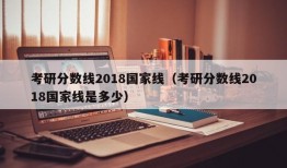 考研分数线2018国家线（考研分数线2018国家线是多少）