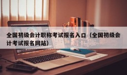 全国初级会计职称考试报名入口（全国初级会计考试报名网站）