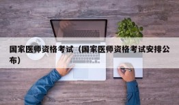 国家医师资格考试（国家医师资格考试安排公布）