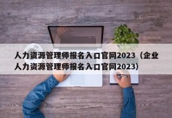 人力资源管理师报名入口官网2023（企业人力资源管理师报名入口官网2023）